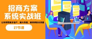 招商·方案系统实战班：让你获取更多客户，更大市场，更持续的出货量(27节)-E网资源