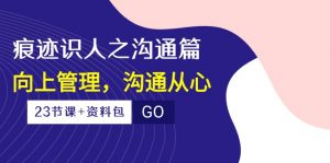 （10275期）痕迹 识人之沟通篇，向上管理，沟通从心（23节课+资料包）-E网资源