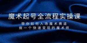 魔术起号全流程实操课，带你如何入场魔术赛道，做一个快速变现的魔术师-E网资源