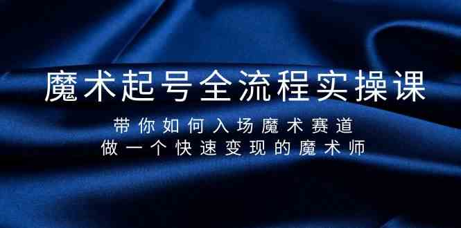 魔术起号全流程实操课，带你如何入场魔术赛道，做一个快速变现的魔术师-E网资源
