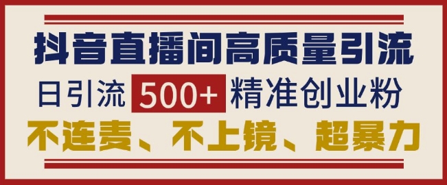 抖音直播间引流创业粉,无需连麦、不用上镜、超暴力,日引流500+高质量精准创业粉-E网资源