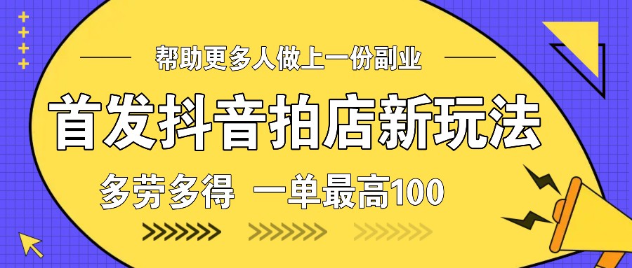 首发抖音拍店新玩法，多劳多得 一单最高100-E网资源