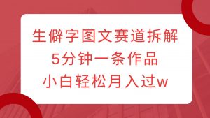 生僻字图文赛道拆解，5分钟一条作品，小白轻松月入过w-E网资源