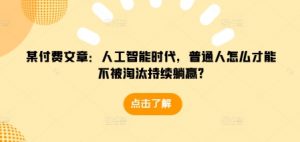 某付费文章：人工智能时代，普通人怎么才能不被淘汰持续躺赢?-E网资源