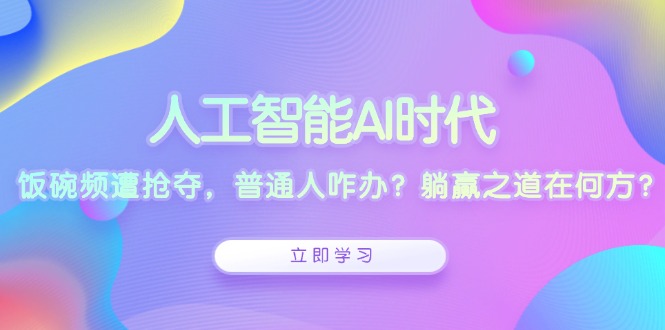 人工智能AI时代,饭碗频遭抢夺,普通人咋办?躺赢之道在何方?-E网资源