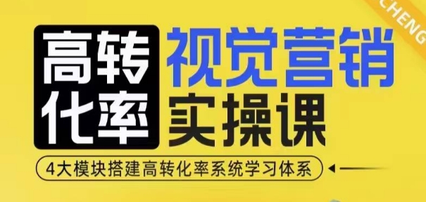高转化率·视觉营销实操课，4大模块搭建高转化率系统学习体系-E网资源
