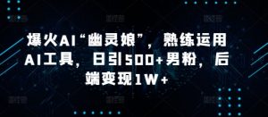 爆火AI“幽灵娘”，熟练运用AI工具，日引500+男粉，后端变现1W+【揭秘】-E网资源