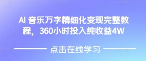 AI音乐精细化变现完整教程，360小时投入纯收益4W-E网资源