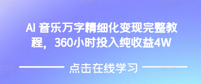 AI音乐精细化变现完整教程，360小时投入纯收益4W-E网资源