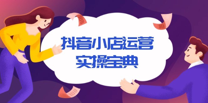 抖音小店运营实操宝典，从入驻到推广，详解店铺搭建及千川广告投放技巧-E网资源