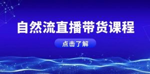 自然流直播带货课程，结合微付费起号，打造运营主播，提升个人能力-E网资源