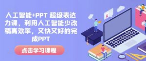 人工智能+PPT 超级表达力课，利用人工智能少改稿高效率，又快又好的完成PPT-E网资源