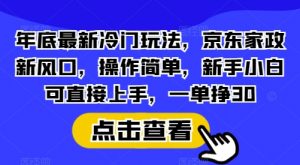 年底最新冷门玩法，京东家政新风口，操作简单，新手小白可直接上手，一单挣30【揭秘】-E网资源