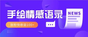 视频号手绘情感语录赛道玩法，操作简单粗暴涨粉快，收益100+-E网资源