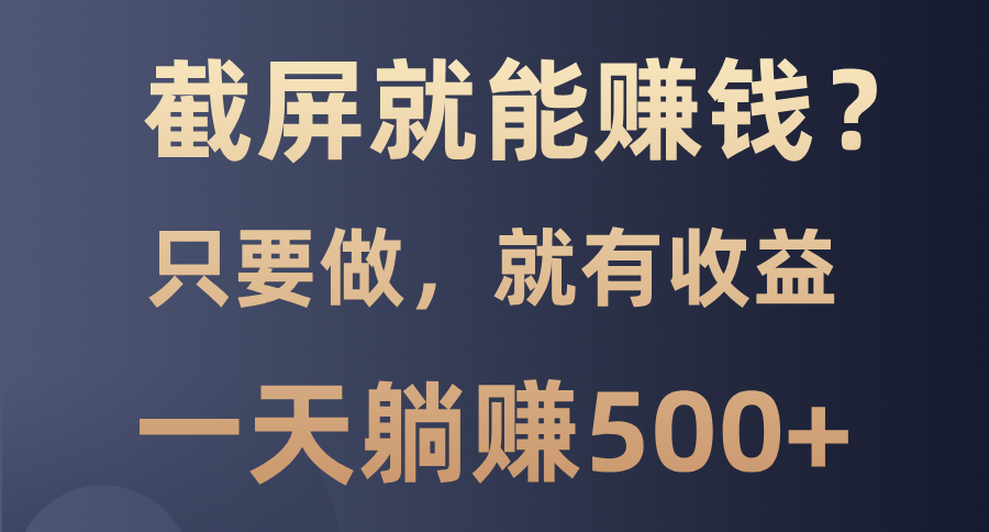 截屏就能赚钱？0门槛，只要做，100%有收益的一个项目，一天躺赚500+-E网资源