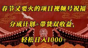 春节又要火的项目视频号祝福，分成计划+带货双收益，轻松日入几张【揭秘】-E网资源