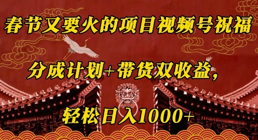 春节又要火的项目视频号祝福，分成计划+带货双收益，轻松日入几张【揭秘】-E网资源