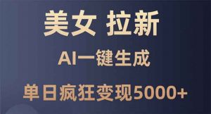 美女暴力拉新，通过AI一键生成，单日疯狂变现5000+，纯小白一学就会！-E网资源