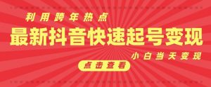 抖音利用跨年热点当天起号，新号第一条作品直接破万，小白当天见效果转化变现-E网资源