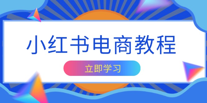 小红书电商教程，掌握帐号定位与内容创作技巧，打造爆款，实现商业变现-E网资源