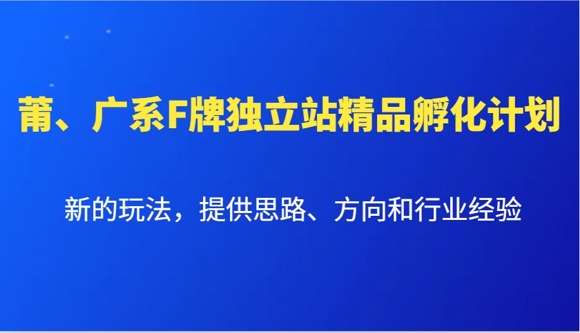 莆、广系F牌独立站精品孵化计划,新的玩法,提供思路、方向和行业经验-E网资源