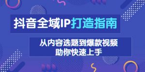 抖音全域IP打造指南，从内容选题到爆款视频，助你快速上手-E网资源