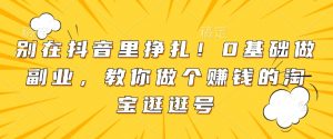 别在抖音里挣扎！0基础做副业，教你做个赚钱的淘宝逛逛号-E网资源