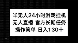 半无人24小时游戏挂JI，官方长期任务，操作简单 日入130+【揭秘】-E网资源