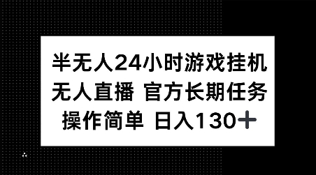 半无人24小时游戏挂JI，官方长期任务，操作简单 日入130+【揭秘】-E网资源