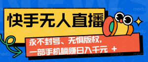 2024快手无人直播9.0神技来袭：永不封号、无惧版权，一部手机躺赚日入千元+-E网资源
