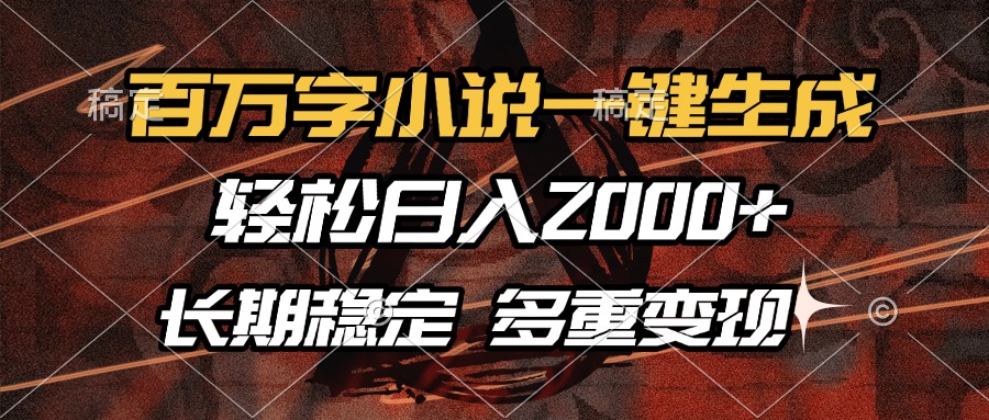 百万字小说一键生成，轻松日入2000+，长期稳定可做，多种变现方式-E网资源