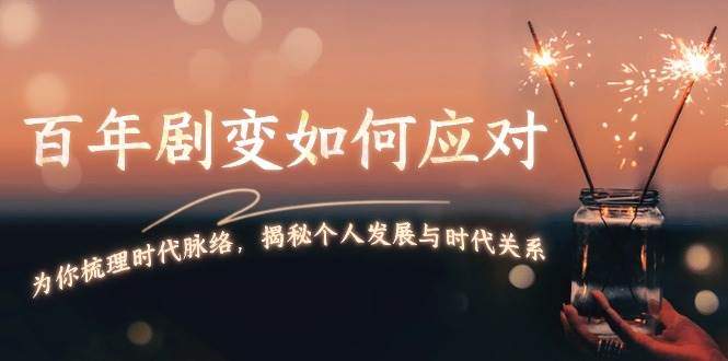 某付费文章：百年剧变如何应对，为你梳理时代脉络，揭秘个人发展与时代关系-E网资源