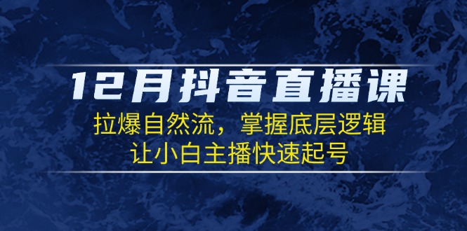 12月抖音直播课：拉爆自然流，掌握底层逻辑，让小白主播快速起号-E网资源
