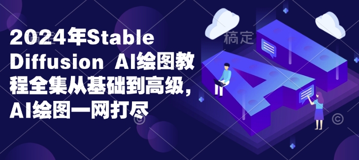 2024年Stable Diffusion Al绘图教程全集从基础到高级，AI绘图一网打尽-E网资源