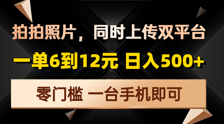 拍拍照片，同时上传双平台，一单6到12元，轻轻松松日入500+，零门槛，…-E网资源