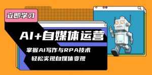 AI+自媒体运营变现课，掌握AI写作与RPA技术，轻松实现自媒体变现-E网资源
