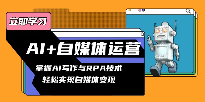 AI+自媒体运营变现课，掌握AI写作与RPA技术，轻松实现自媒体变现-E网资源