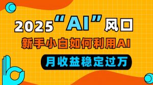 2025“ AI ”风口，新手小白如何利用ai，每月收益稳定过万-E网资源
