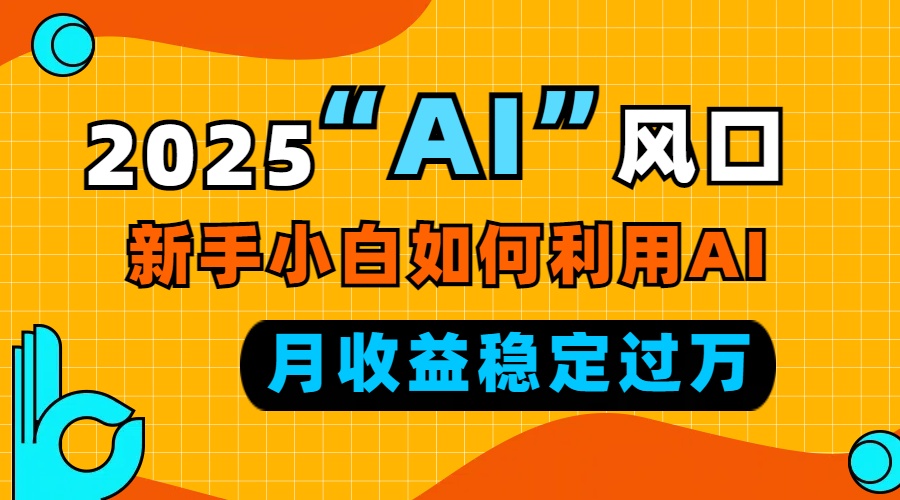 2025“ AI ”风口，新手小白如何利用ai，每月收益稳定过万-E网资源