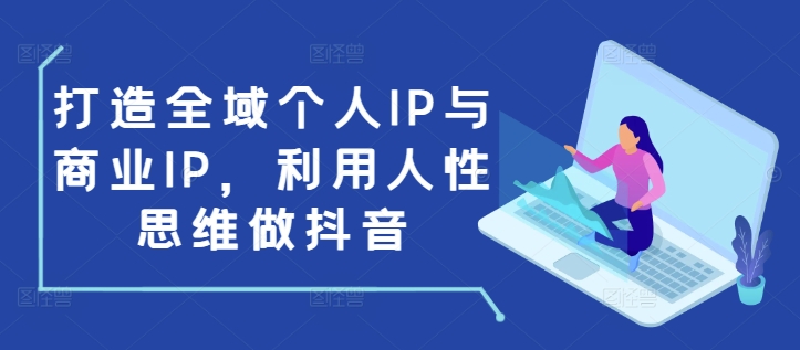 打造全域个人IP与商业IP，利用人性思维做抖音-E网资源