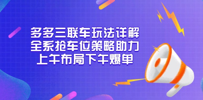 多多三联车玩法详解，全系抢车位策略助力，上午布局下午爆单-E网资源