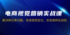电商视觉营销实战课，解决转化率问题，找准视觉定位，实现高转化目标-E网资源