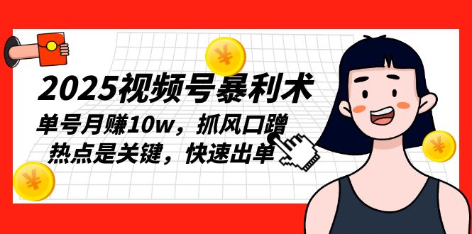 2025视频号暴利术，单号月赚10w，抓风口蹭热点是关键，快速出单-E网资源