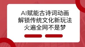 AI 赋能古诗词动画：解锁传统文化新玩法，火遍全网不是梦!-E网资源