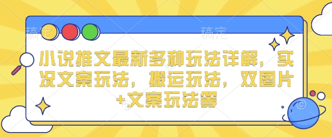 小说推文最新多种玩法详解，实况文案玩法，搬运玩法，双图片+文案玩法等-E网资源