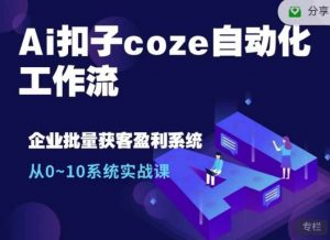 Ai扣子coze自动化工作流，从0~10系统实战课，10个人的工作量1个人完成-E网资源