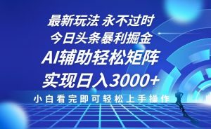 今日头条最新暴利掘金玩法，思路简单，AI辅助，复制粘贴轻松矩阵日入3000+-E网资源