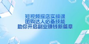 短视频探店实操课，团购达人必备技能，助你开启副业赚钱新篇章-E网资源