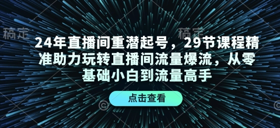 24年直播间重潜起号，29节课程精准助力玩转直播间流量爆流，从零基础小白到流量高手-E网资源