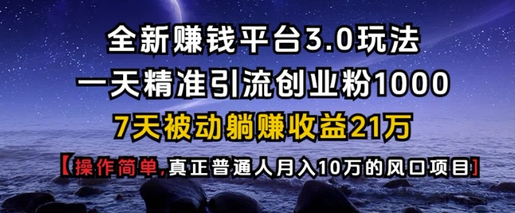 全新赚钱平台3.0玩法一天精准引流创业粉1000.7天被动躺Z收益21W【仅揭秘】-E网资源